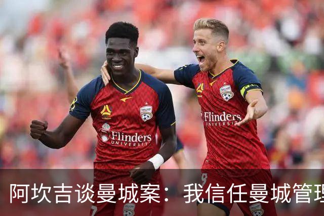 阿坎吉谈曼城案：我信任曼城管理层，希望不会失去那些冠军头衔